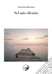 Nel mio silenzio libro di Romano Antonino