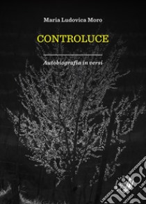 Controluce. Autobiografia in versi libro di Moro Maria Ludovica