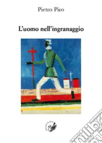 L'uomo nell'ingranaggio. Occasioni di critica libro di Piro Pietro