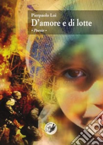 D'amore e di lotte libro di Loi Pierpaolo