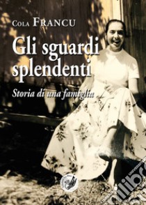 Gli sguardi splendenti. Storia di una famiglia libro di Francu Cola