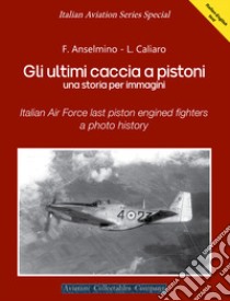 Gli ultimi caccia a pistoni. Una storia per immagini. Ediz. italiana e inglese libro di Anselmino Federico; Caliaro Luigino