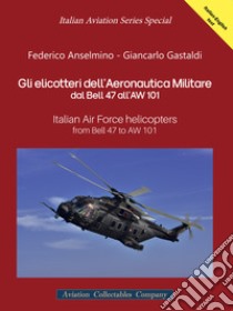 Gli elicotteri dell'Aeronautica Militare dal Bell 47 all'AW 101. Italian Air Force Helicopters from Bell 47 to AW 101. Ediz. multilingue libro di Anselmino Federico; Gastaldi Giancarlo