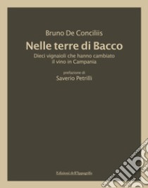 Nelle terre di Bacco. Dieci vignaioli che hanno cambiato il vino in Campania libro di De Conciliis Bruno