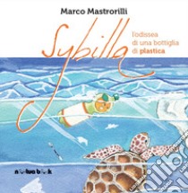 Sybilla. L'odissea di una bottiglia di plastica. Ediz. illustrata libro di Mastrorilli Marco