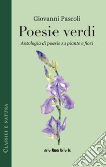 Poesie verdi. Antologia di poesie su piante e fiori libro di Pascoli Giovanni