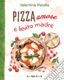 Pizza amore e lievito madre. Ediz. illustrata libro di Pierella Valentina