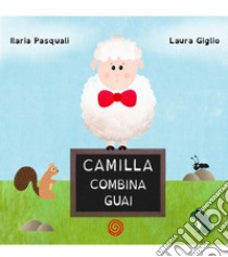 Camilla combina guai. Ediz. illustrata libro di Pasquali Ilaria