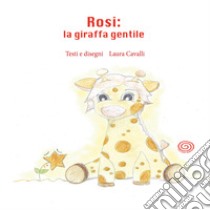 Rosi, la giraffa gentile. Ediz. illustrata libro di Cavalli Laura