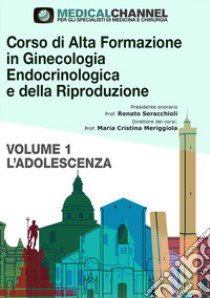 Corso di alta formazione in ginecologia endocrinologica e della riproduzione. Vol. 1: L' adolescenza libro