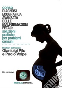 Diagnosi ecografica avanzata delle malformazioni fetali: soluzioni pratiche per problemi comuni libro di Pilu Gianluigi; Volpe Paolo