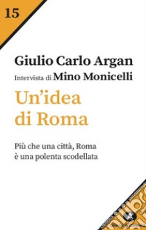 Un'idea di Roma. Intervista di Mino Monicelli libro di Argan Giulio Carlo