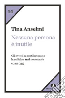 Nessuna persona è inutile. Gli eventi recenti invocano la politica, mai necessaria come oggi libro di Anselmi Tina