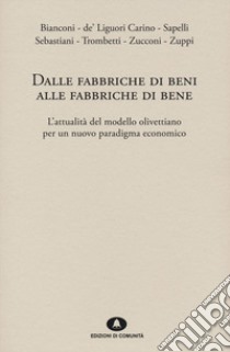 Dalle fabbriche di beni alle fabbriche di bene. L'attualità del modello olivettiano per un nuovo paradigma economico libro