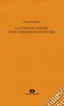 La comunicazione come strumento di potere libro di Ferrarotti Franco