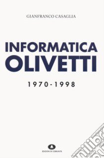 Informatica Olivetti. 1970-1998 libro di Casaglia Gianfranco