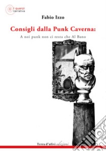 Consigli dalla Punk Caverna: a noi punk non ci resta che Al Bano libro di Izzo Fabio