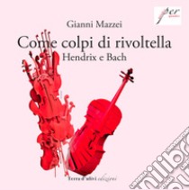 Come colpi di rivoltella. Hendrix e Bach libro di Mazzei Gianni