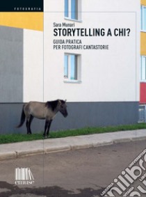 Storytelling a chi? Guida pratica per fotografi cantastorie libro di Munari Sara