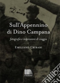 Sull'Appennino di Dino Campana. Fotografie e impressioni di viaggio libro di Cribari Emiliano