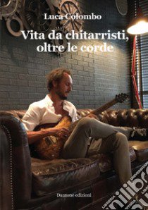 Vita da chitarristi, oltre le corde libro di Colombo Luca