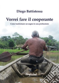 Vorrei fare il cooperante. Come trasformare un sogno in una professione. Nuova ediz. libro di Battistessa Diego