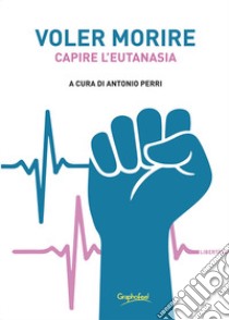 Voler morire. Capire l'eutanasia libro di Perri A. (cur.)