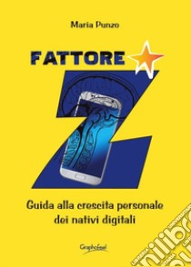 Fattore Z. Guida alla crescita personale dei nativi digitali. Nuova ediz. libro di Punzo Maria