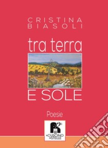 Tra terra e sole libro di Biasoli Maria Cristina