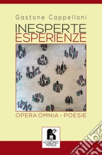 Inesperte esperienze. Opera omnia libro di Cappelloni Gastone