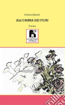 All'ombra dei fiori libro di Biasoli Cristina