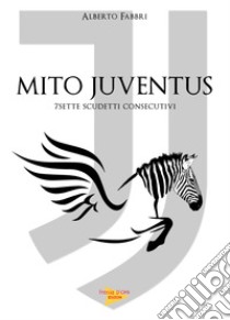 Mito Juventus. 7 scudetti consecutivi libro di Fabbri Alberto