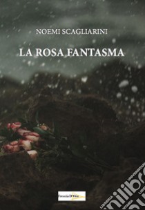 La rosa fantasma libro di Scagliarini Noemi