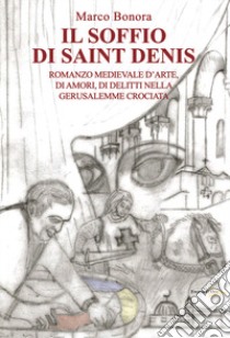 Il soffio di Saint Denis. Romanzo medievale d'arte, di amori, di delitti nella Gerusalemme libro di Bonora Marco