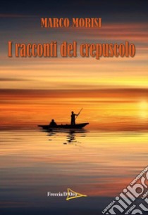 I racconti del crepuscolo libro di Morisi Marco