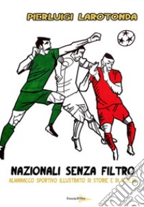 Nazionali senza filtro. Almanacco sportivo illustrato di storie e di scelte libro di Larotonda Pierluigi