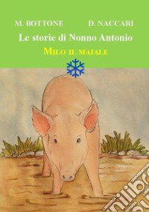 Milo il maiale. Le storie di nonno Antonio libro di Bottone Matteo