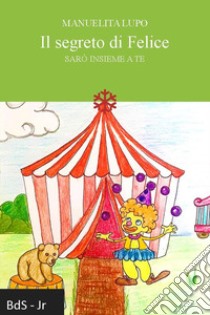 Il segreto di Felice. Sarò insieme a te libro di Lupo Manuelita