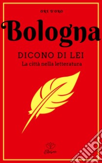 Bologna. Dicono di lei. La città nella letteratura libro di Notte L. (cur.)