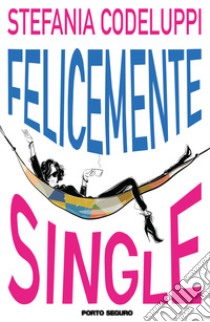 Felicemente single libro di Codeluppi Stefania