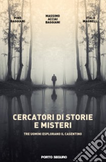 Cercatori di storie e misteri. Tre uomini esplorano il Casentino. Ediz. illustrata libro di Acciai Baggiani Massimo; Baggiani Pino