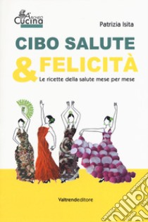 Cibo, salute & felicità. Le ricette della salute mese per mese libro di Isita Patrizia