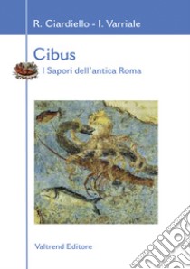 Cibus. I sapori dell'antica Roma libro di Ciardiello Rosaria; Varriale Ivan