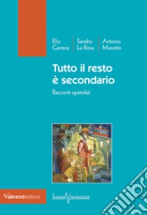 Tutto il resto è secondario. Racconti sgretolati libro di Carreca Elio; La Rosa Sandro; Musotto Antonio