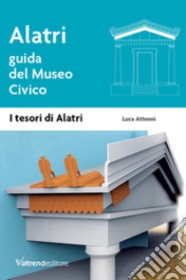 Alatri. Guida del museo civico libro di Attenni Luca