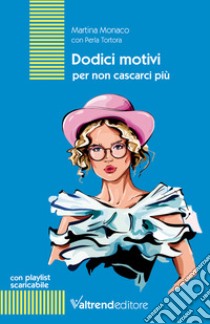 Dodici motivi per non cascarci più. Con playlist scaricabile libro di Monaco Martina; Perla Tortora