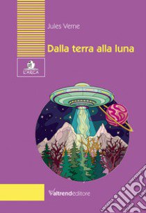 Dalla Terra alla Luna. Tragitto in 97 ore e 20 minuti libro di Verne Jules