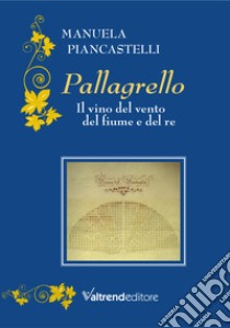 Pallagrello. Il vino del vento, del fiume e del re libro di Piancastelli Manuela