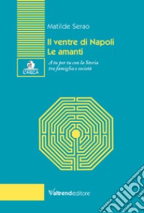 Il ventre di Napoli-Le amanti. A tu per tu con la Storia tra famiglia e società libro di Serao Matilde