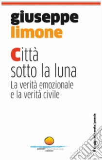 Città sotto la luna. La verità emozionale e la verità civile libro di Limone Giuseppe